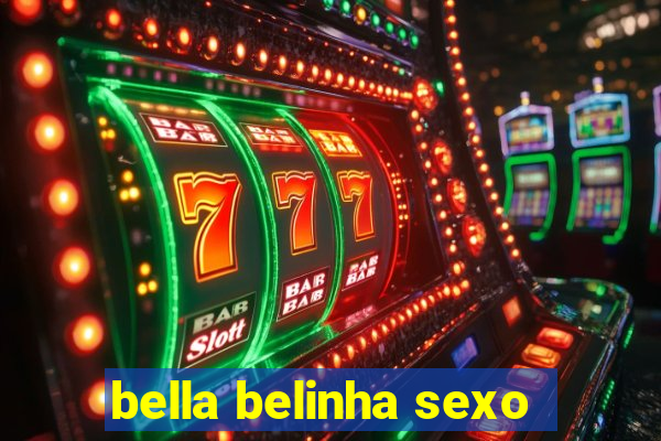 bella belinha sexo